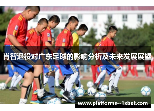 肖智退役对广东足球的影响分析及未来发展展望