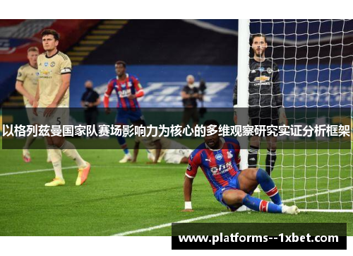 以格列兹曼国家队赛场影响力为核心的多维观察研究实证分析框架