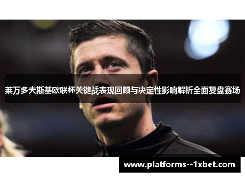 莱万多夫斯基欧联杯关键战表现回顾与决定性影响解析全面复盘赛场