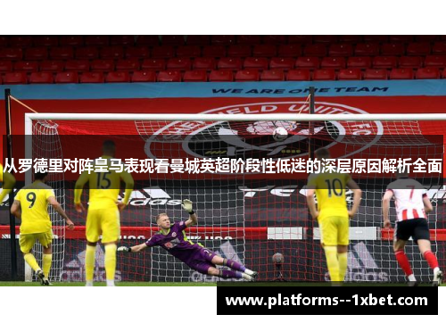 从罗德里对阵皇马表现看曼城英超阶段性低迷的深层原因解析全面