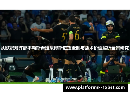 从欧冠对阵那不勒斯看维尼修斯进攻牵制与战术价值解析全景研究