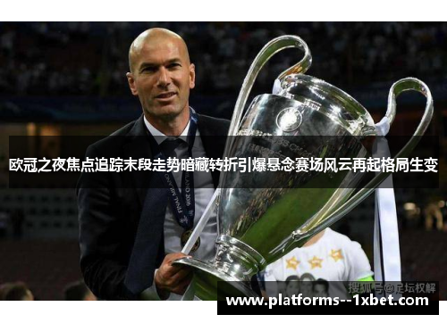 欧冠之夜焦点追踪末段走势暗藏转折引爆悬念赛场风云再起格局生变