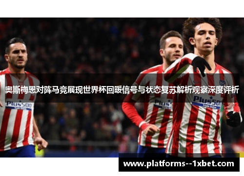 奥斯梅恩对阵马竞展现世界杯回暖信号与状态复苏解析观察深度评析