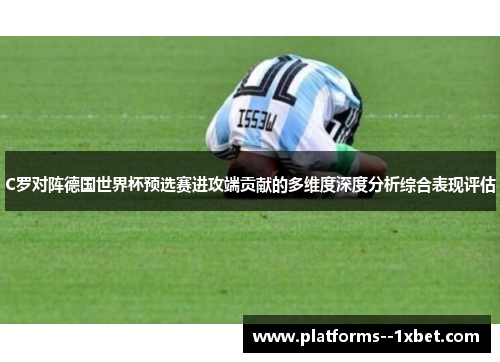 C罗对阵德国世界杯预选赛进攻端贡献的多维度深度分析综合表现评估