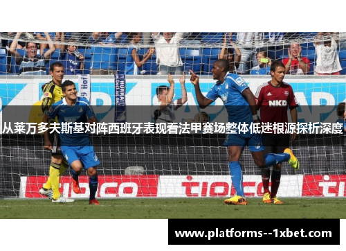 从莱万多夫斯基对阵西班牙表现看法甲赛场整体低迷根源探析深度