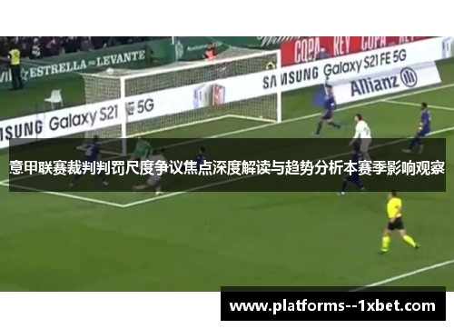 意甲联赛裁判判罚尺度争议焦点深度解读与趋势分析本赛季影响观察