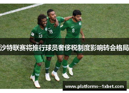 沙特联赛将推行球员奢侈税制度影响转会格局