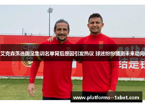 艾克森落选国足集训名单背后原因引发热议 球迷纷纷猜测未来动向